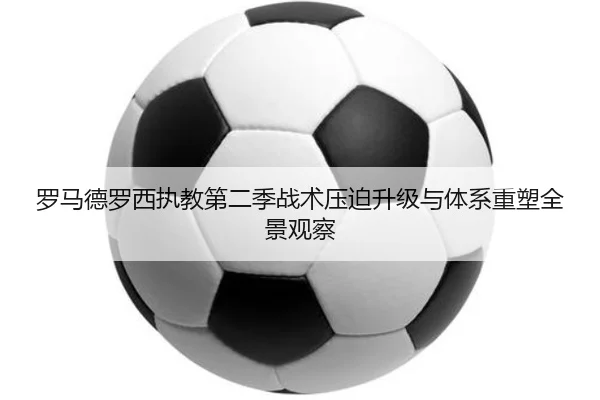 罗马德罗西执教第二季战术压迫升级与体系重塑全景观察